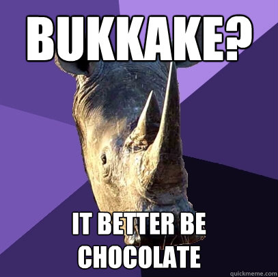 Bukkake? It better be chocolate  Sexually Oblivious Rhino