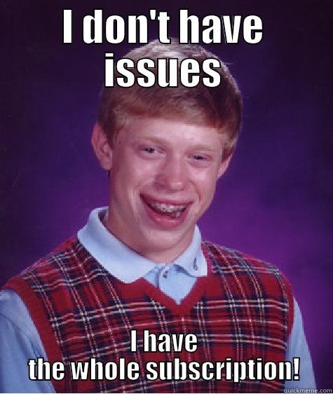 I have Issues - I DON'T HAVE ISSUES I HAVE THE WHOLE SUBSCRIPTION! Bad Luck Brian