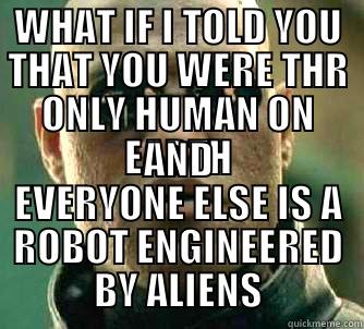 WHAT IF I TOLD YOU THAT YOU WERE THR ONLY HUMAN ON EARTH AND EVERYONE ELSE IS A ROBOT ENGINEERED BY ALIENS Matrix Morpheus