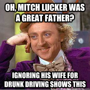 oh, mitch lucker was a great father? ignoring his wife for drunk driving shows this - oh, mitch lucker was a great father? ignoring his wife for drunk driving shows this  Condescending Wonka