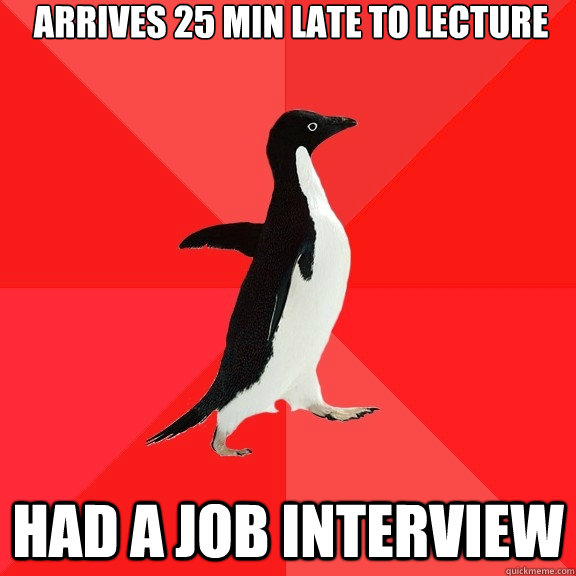 Arrives 25 min late to lecture had a job interview  Socially Awesome Penguin