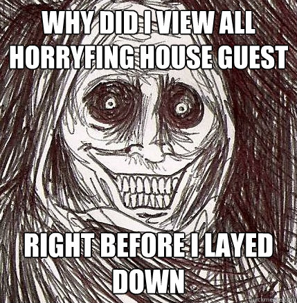 why did i view all horryfing house guest right before i layed down  Horrifying Houseguest