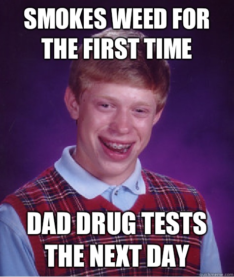 Smokes weed for the first time Dad drug tests the next day  Bad Luck Brian