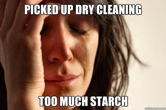 picked up dry cleaning too much starch  First World Problems