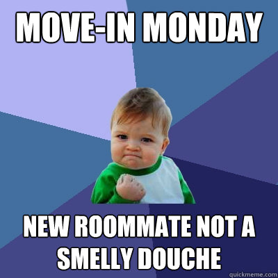 move-in monday new roommate not a smelly douche - move-in monday new roommate not a smelly douche  Success Kid