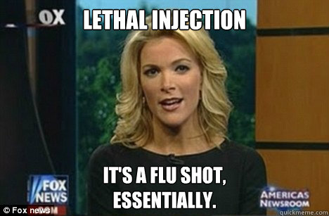 lethal injection it's a flu shot,
Essentially.  Megyn Kelly