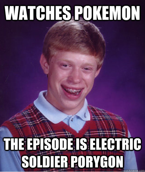 watches pokemon the episode is electric soldier porygon  - watches pokemon the episode is electric soldier porygon   Bad Luck Brian