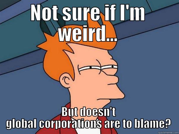 NOT SURE IF I'M WEIRD... BUT DOESN'T GLOBAL CORPORATIONS ARE TO BLAME? Futurama Fry