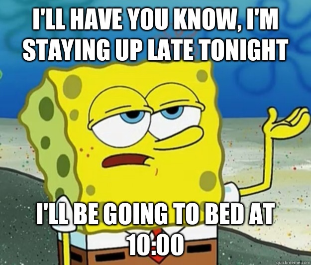 I'll have you know, I'm staying up late tonight I'll be going to bed at 10:00  Tough Spongebob