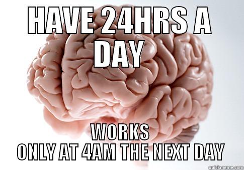 HAVE 24HRS A DAY WORKS ONLY AT 4AM THE NEXT DAY Scumbag Brain