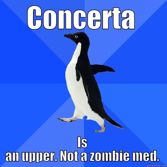 CONCERTA IS AN UPPER. NOT A ZOMBIE MED. Socially Awkward Penguin
