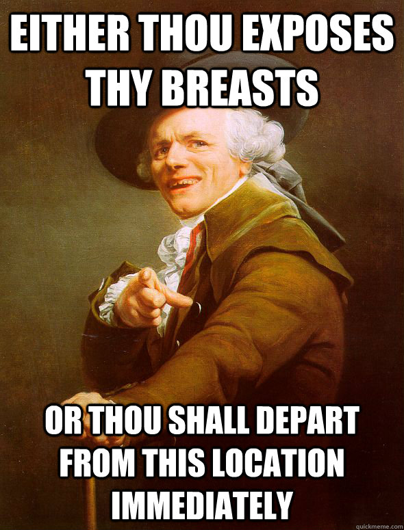 either thou exposes thy breasts or thou shall depart from this location immediately  Joseph Ducreux