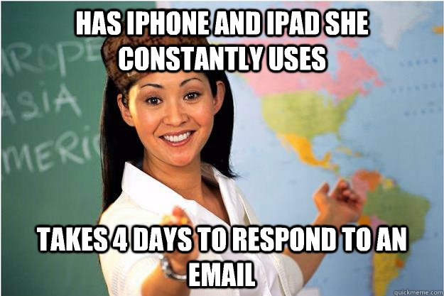 has iPhone and iPad she constantly uses takes 4 days to respond to an email  Scumbag Teacher