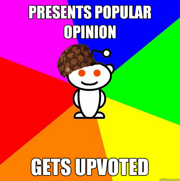 Presents popular opinion Gets upvoted  Scumbag Redditor