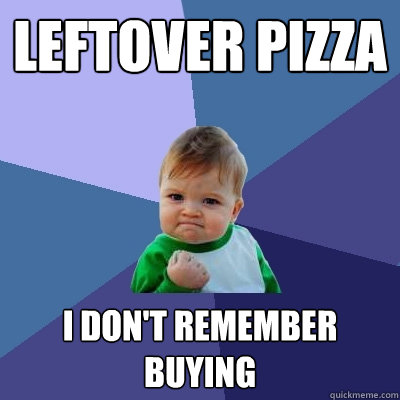 Leftover pizza I don't remember buying  Success Kid