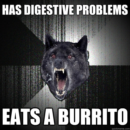 Has digestive problems eats a burrito  Insanity Wolf