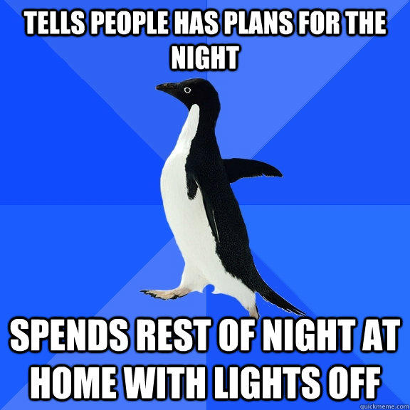 Tells people has plans for the night spends rest of night at home with lights off - Tells people has plans for the night spends rest of night at home with lights off  Socially Awkward Penguin