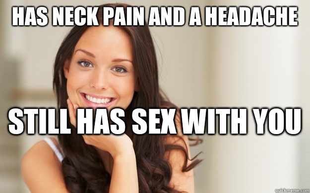 Has neck pain and a headache  Still has sex with you   Good Girl Gina