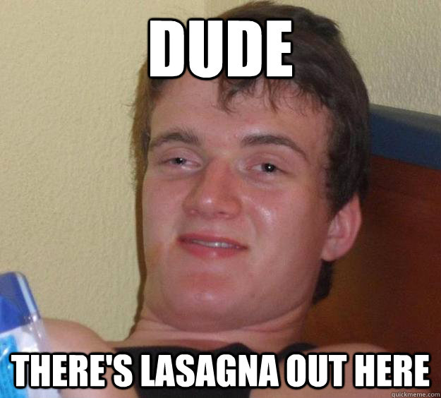 Dude There's lasagna out here - Dude There's lasagna out here  10 Guy