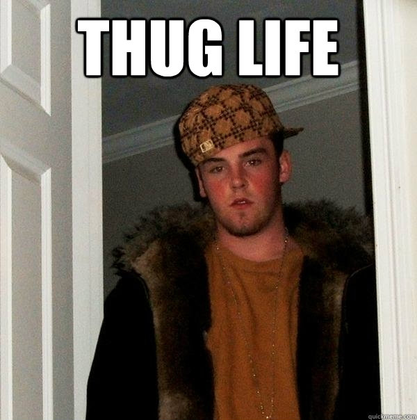 Thug life   Scumbag Steve