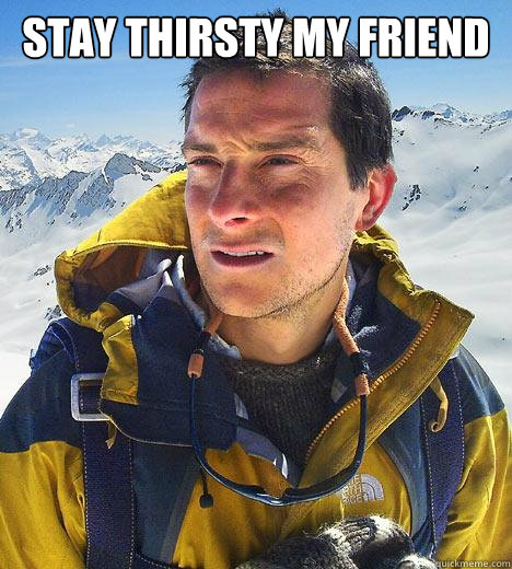 Stay Thirsty My Friend   Bear Grylls