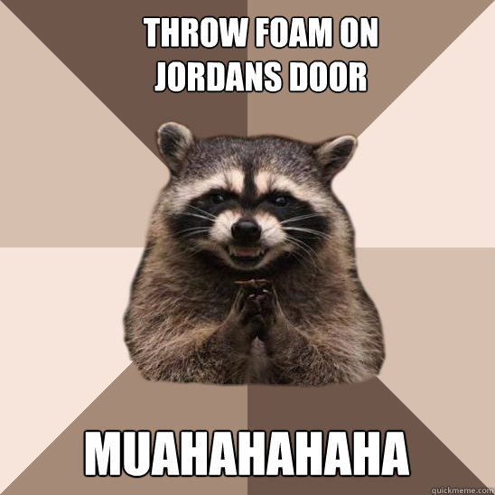 throw foam on jordans door muahahahahaha - throw foam on jordans door muahahahahaha  Evil Plotting Raccoon