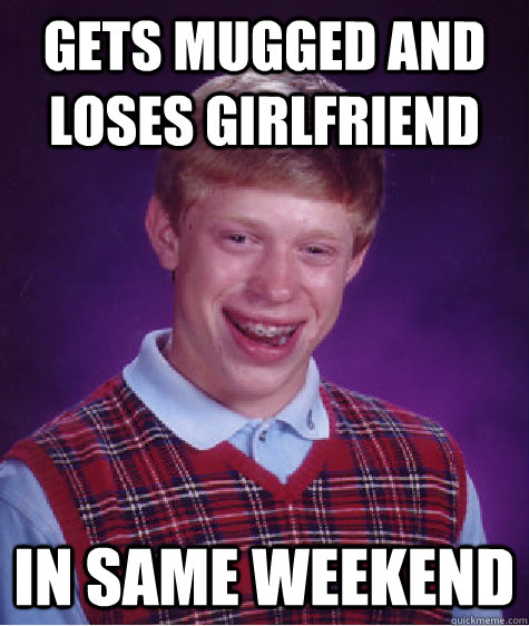 gets mugged and loses girlfriend in same weekend  Bad Luck Brian