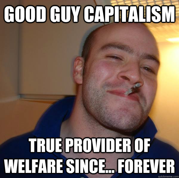 Good Guy Capitalism True provider of Welfare since... forever - Good Guy Capitalism True provider of Welfare since... forever  Misc