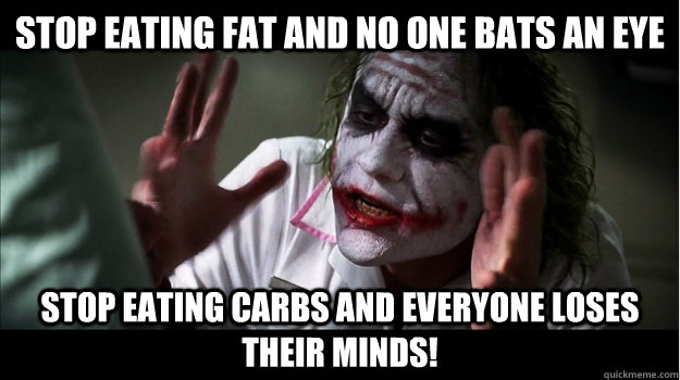 Stop eating fat and no one bats an eye Stop eating carbs and everyone loses their minds!  Joker Mind Loss