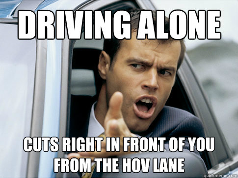 Driving alone Cuts right in front of you from the HOV lane  Asshole driver