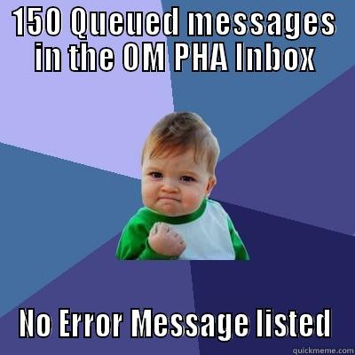 150 QUEUED MESSAGES IN THE OM PHA INBOX NO ERROR MESSAGE LISTED Success Kid