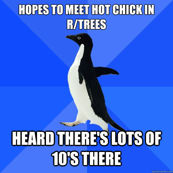 hopes to meet hot chick in
r/trees Heard there's lots of 10's there  Socially Awkward Penguin