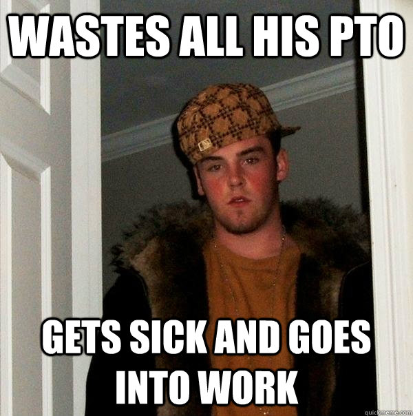 wastes all his pto gets sick and goes into work - wastes all his pto gets sick and goes into work  Scumbag Steve