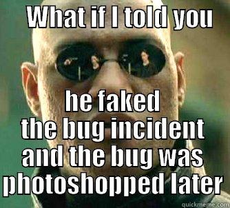 fakebug fakebug wtf -      WHAT IF I TOLD YOU       HE FAKED THE BUG INCIDENT AND THE BUG WAS PHOTOSHOPPED LATER Matrix Morpheus