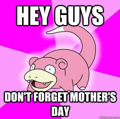 Hey guys Don't forget mother's day  Slowpoke