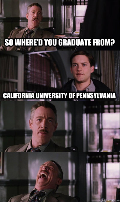 So where'd you graduate from? California University of Pennsylvania    JJ Jameson