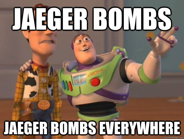 Jaeger bombs Jaeger Bombs everywhere  Buzz Lightyear