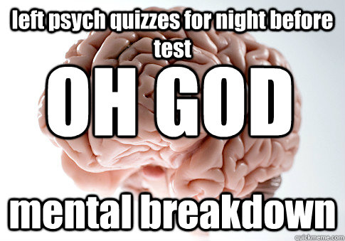 left psych quizzes for night before test mental breakdown OH GOD  Scumbag Brain