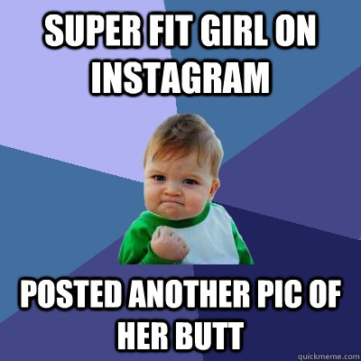 super fit girl on instagram posted another pic of her butt  Success Kid