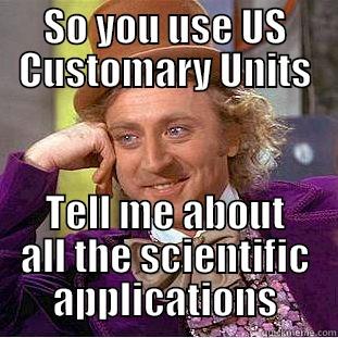 SO YOU USE US CUSTOMARY UNITS TELL ME ABOUT ALL THE SCIENTIFIC APPLICATIONS Condescending Wonka