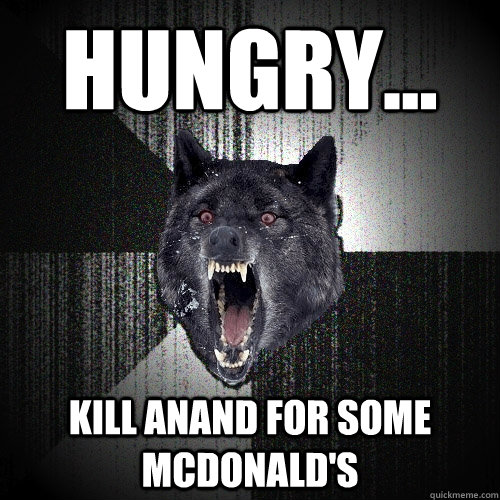 Hungry... Kill Anand For Some mcdonald's  Insanity Wolf