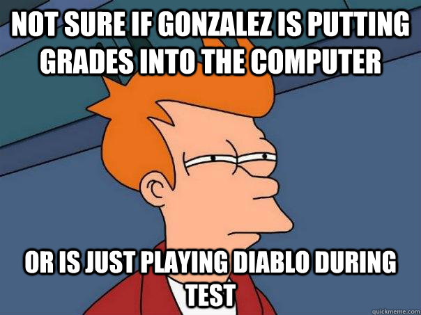 Not sure if Gonzalez is putting grades into the computer Or is just playing Diablo during Test  Futurama Fry