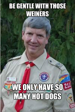 be gentle with those weiners we only have so many hot dogs  Harmless Scout Leader