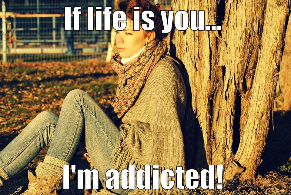 IF LIFE IS YOU... I'M ADDICTED! Misc