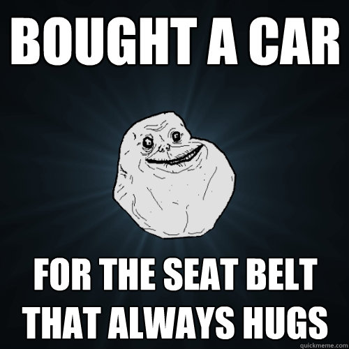 Bought a car for the seat belt that always hugs - Bought a car for the seat belt that always hugs  Forever Alone