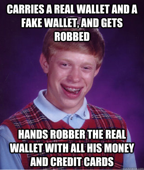 Carries a real wallet and a fake wallet, and gets robbed hands robber the real wallet with all his money and credit cards - Carries a real wallet and a fake wallet, and gets robbed hands robber the real wallet with all his money and credit cards  Bad Luck Brian