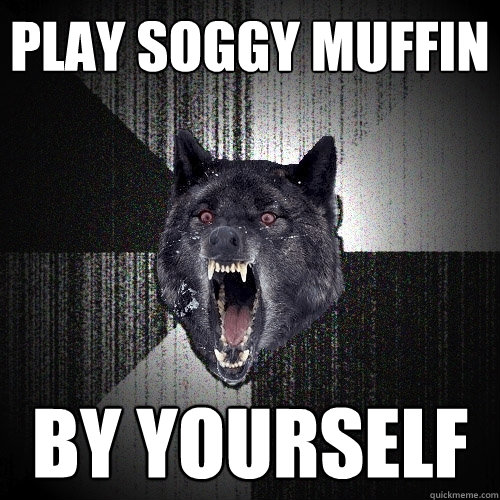 Play Soggy Muffin By Yourself Insanity Wolf Quickmeme