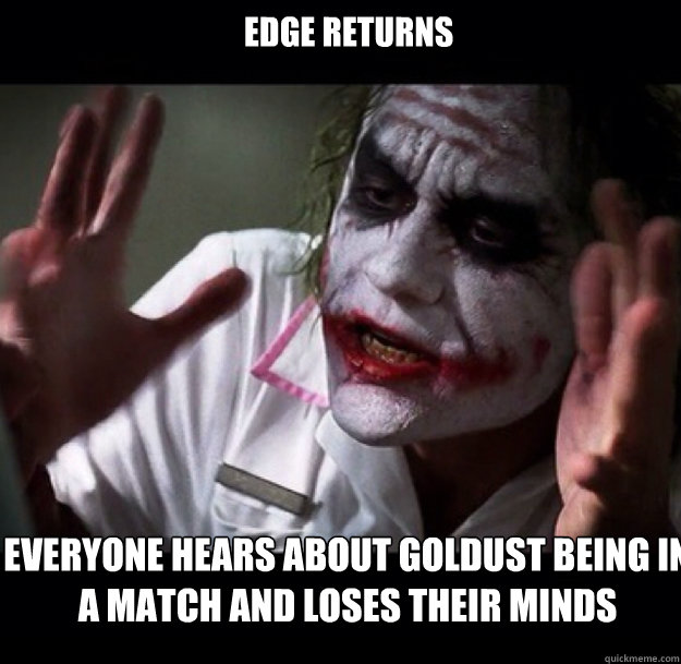 edge returns everyone hears about goldust being in a match and loses their minds - edge returns everyone hears about goldust being in a match and loses their minds  joker