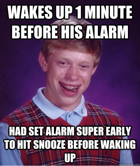 Wakes up 1 minute before his alarm Had set alarm super early to hit snooze before waking up  Bad Luck Brian