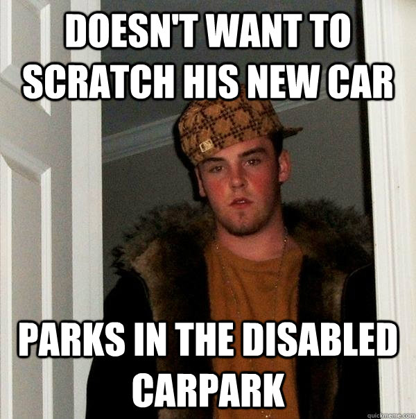 doesn't want to scratch his new car parks in the disabled carpark - doesn't want to scratch his new car parks in the disabled carpark  Scumbag Steve